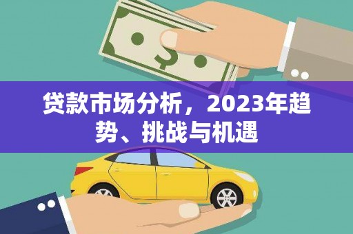 平安贷款市场分析，2023年趋势、挑战与机遇