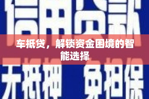 鹰潭车抵贷，解锁资金困境的智能选择