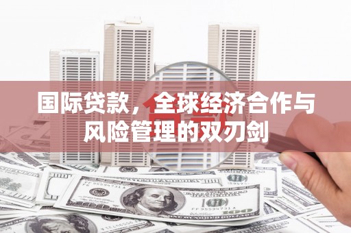 荔波国际贷款，全球经济合作与风险管理的双刃剑