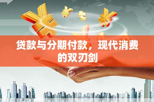 阿瓦提贷款与分期付款，现代消费的双刃剑