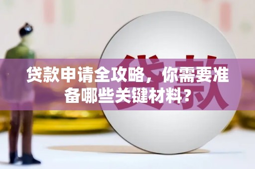 安吉贷款申请全攻略，你需要准备哪些关键材料？