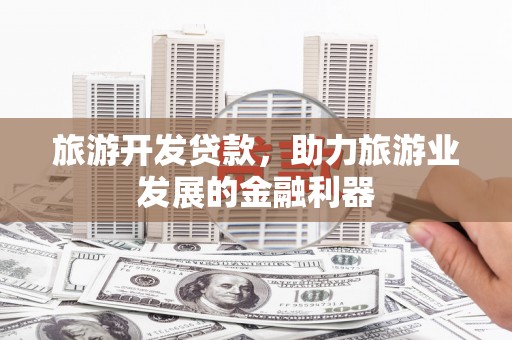 思茅旅游开发贷款，助力旅游业发展的金融利器
