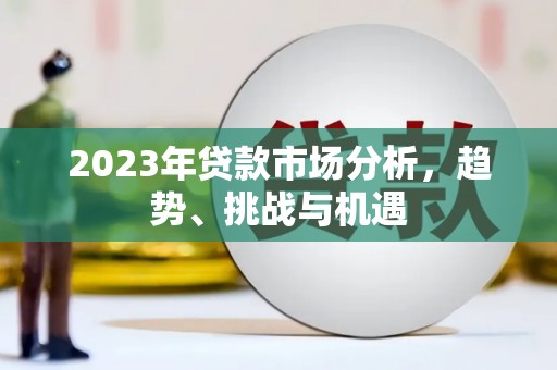 长白2023年贷款市场分析，趋势、挑战与机遇