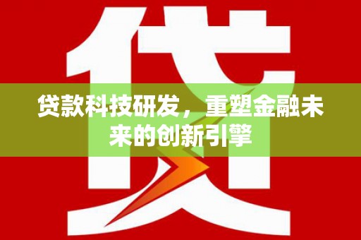 松北贷款科技研发，重塑金融未来的创新引擎
