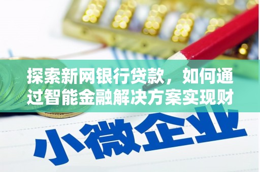 临翔探索新网银行贷款，如何通过智能金融解决方案实现财富增长