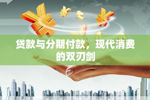 代县贷款与分期付款，现代消费的双刃剑