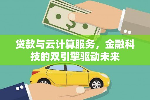 高县贷款与云计算服务，金融科技的双引擎驱动未来