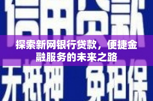 武进探索新网银行贷款，便捷金融服务的未来之路