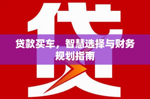 罗山贷款买车，智慧选择与财务规划指南