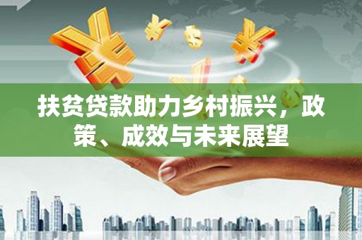 西陵扶贫贷款助力乡村振兴，政策、成效与未来展望