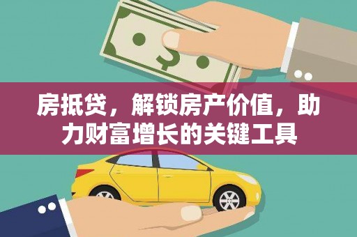清城房抵贷，解锁房产价值，助力财富增长的关键工具