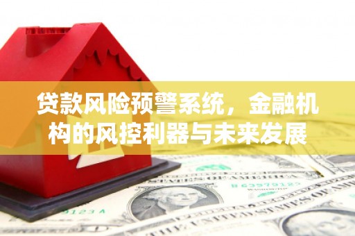 比如贷款风险预警系统，金融机构的风控利器与未来发展