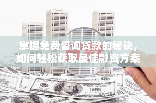 竹崎掌握免费咨询贷款的秘诀，如何轻松获取最佳融资方案
