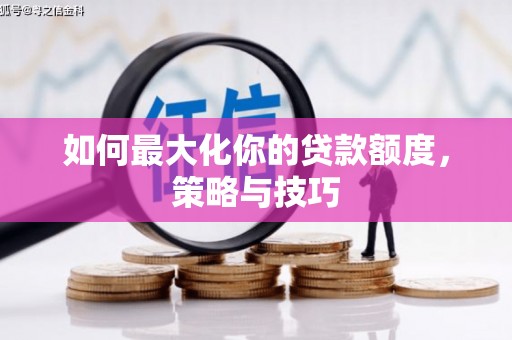 固阳如何最大化你的贷款额度，策略与技巧