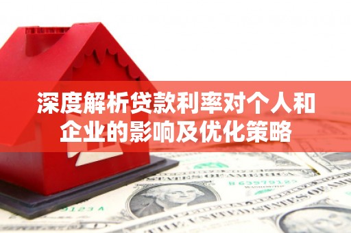 和县深度解析贷款利率对个人和企业的影响及优化策略