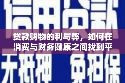 江川贷款购物的利与弊，如何在消费与财务健康之间找到平衡