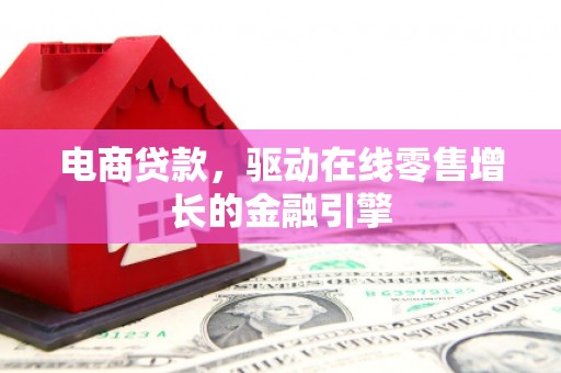 芦竹电商贷款，驱动在线零售增长的金融引擎