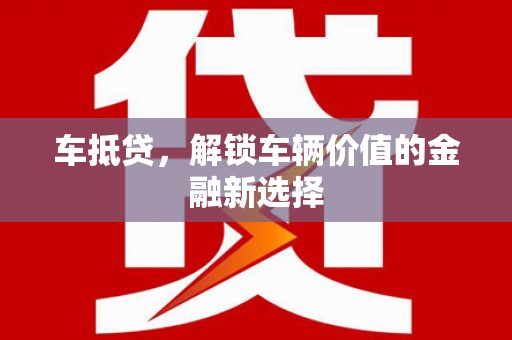 黑龙江车抵贷，解锁车辆价值的金融新选择