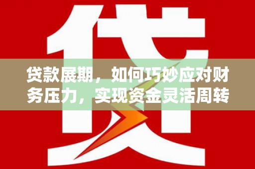 阳春贷款展期，如何巧妙应对财务压力，实现资金灵活周转