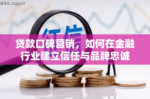 淄博贷款口碑营销，如何在金融行业建立信任与品牌忠诚