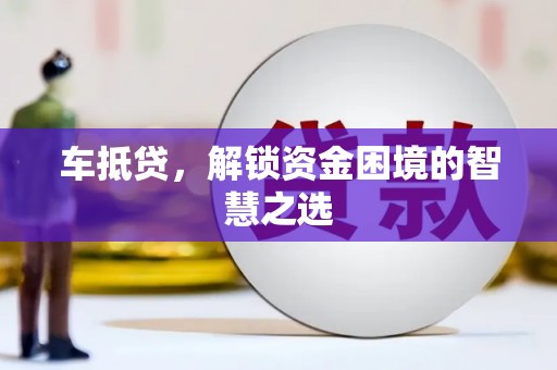 伽师车抵贷，解锁资金困境的智慧之选