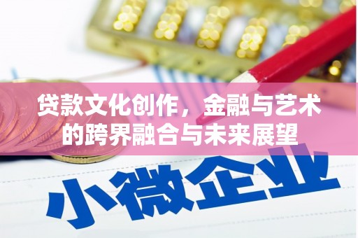 凯里贷款文化创作，金融与艺术的跨界融合与未来展望