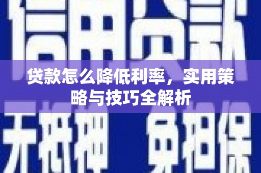 阳朔贷款怎么降低利率，实用策略与技巧全解析