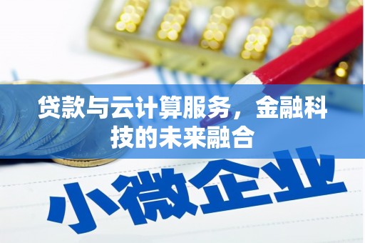 西青贷款与云计算服务，金融科技的未来融合