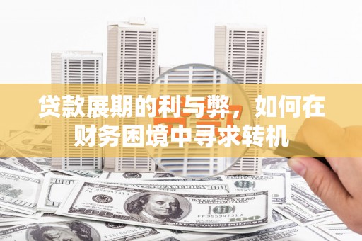 凤凰贷款展期的利与弊，如何在财务困境中寻求转机