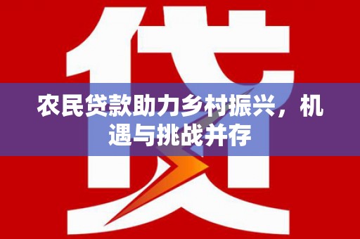 雾峰农民贷款助力乡村振兴，机遇与挑战并存