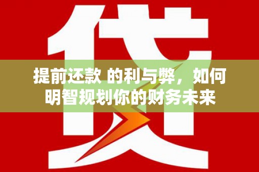 市中区提前还款 的利与弊，如何明智规划你的财务未来