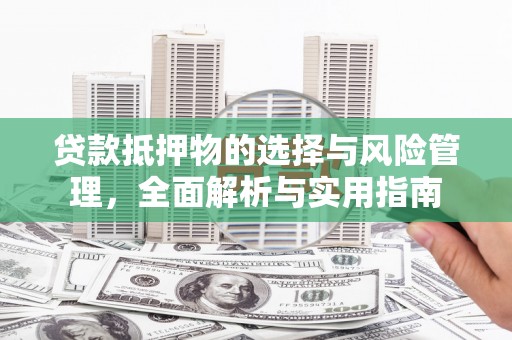 邗江贷款抵押物的选择与风险管理，全面解析与实用指南