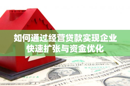 晋州如何通过经营贷款实现企业快速扩张与资金优化