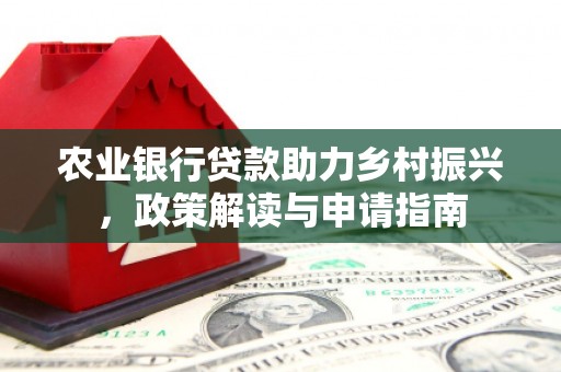 清涧农业银行贷款助力乡村振兴，政策解读与申请指南