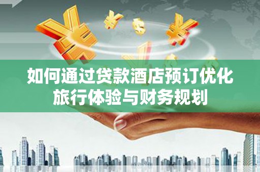 犍为如何通过贷款酒店预订优化旅行体验与财务规划