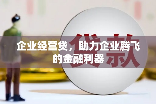 齐齐哈尔企业经营贷，助力企业腾飞的金融利器