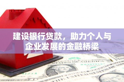 平顶山建设银行贷款，助力个人与企业发展的金融桥梁