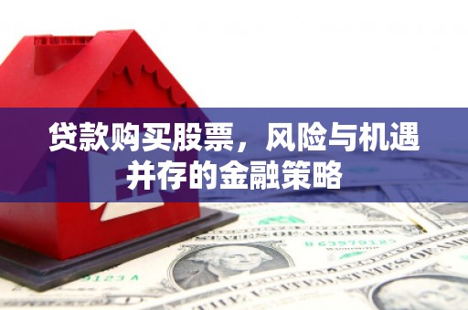 色达贷款购买股票，风险与机遇并存的金融策略