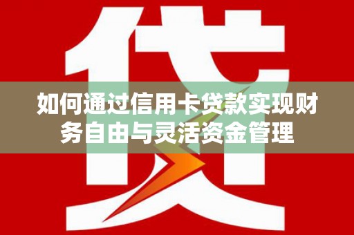 会理如何通过信用卡贷款实现财务自由与灵活资金管理