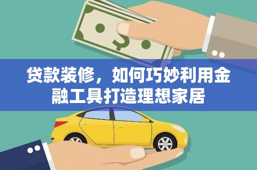 平湖贷款装修，如何巧妙利用金融工具打造理想家居