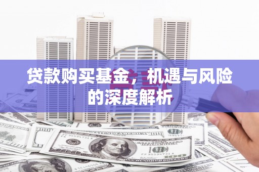 比如贷款购买基金，机遇与风险的深度解析