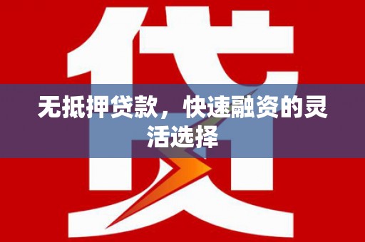 永康无抵押贷款，快速融资的灵活选择