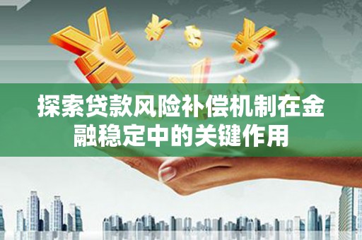 河池探索贷款风险补偿机制在金融稳定中的关键作用