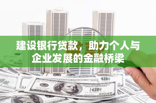 凉山建设银行贷款，助力个人与企业发展的金融桥梁