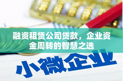 湖里融资租赁公司贷款，企业资金周转的智慧之选