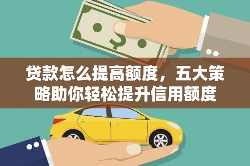 科尔沁左翼后旗贷款怎么提高额度，五大策略助你轻松提升信用额度