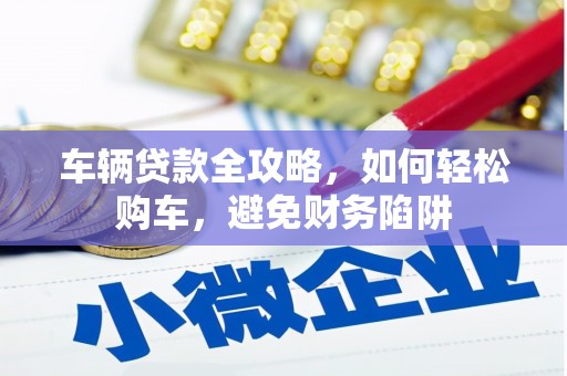 奎文车辆贷款全攻略，如何轻松购车，避免财务陷阱