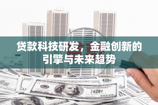 吴起贷款科技研发，金融创新的引擎与未来趋势