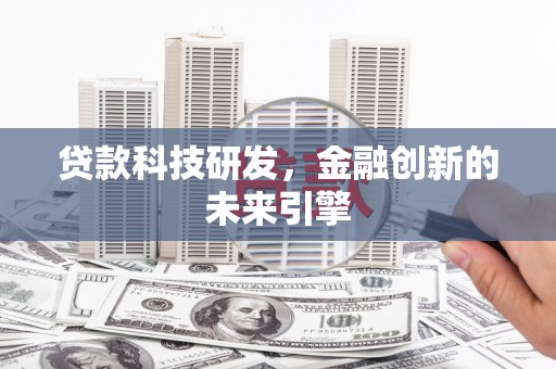 边坝贷款科技研发，金融创新的未来引擎