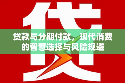 伊通贷款与分期付款，现代消费的智慧选择与风险规避